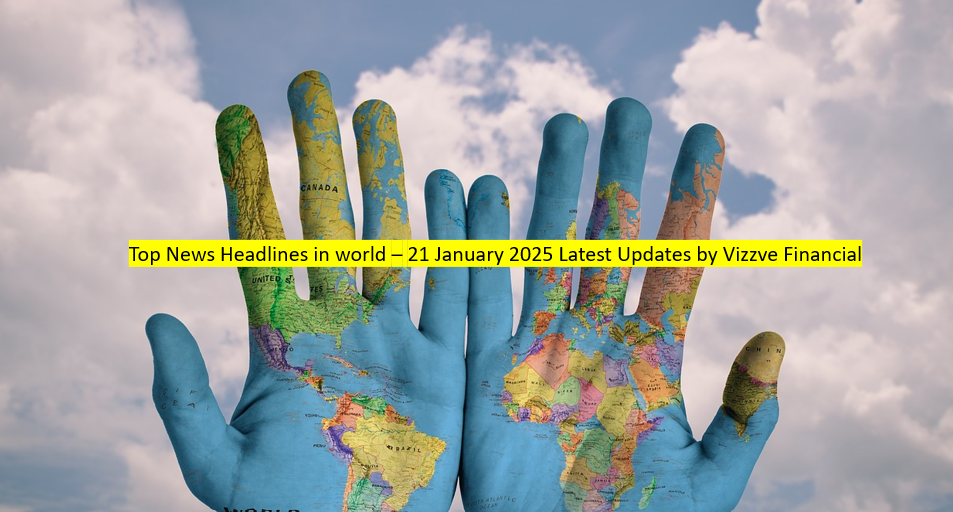 Top News Headlines in world – 21 January 2025 Latest Updates by Vizzve Financial